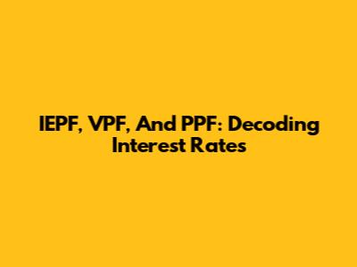 IEPF, VPF, And PPF: Decoding Interest Rates