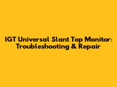 IGT Universal Slant Top Monitor: Troubleshooting & Repair