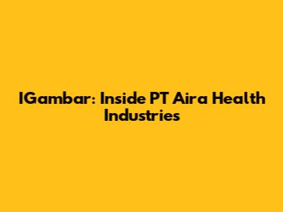 IGambar: Inside PT Aira Health Industries