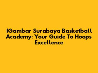 IGambar Surabaya Basketball Academy: Your Guide To Hoops Excellence