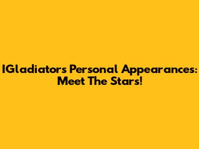 IGladiators Personal Appearances: Meet The Stars!