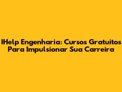 IHelp Engenharia: Cursos Gratuitos Para Impulsionar Sua Carreira