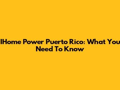 IHome Power Puerto Rico: What You Need To Know