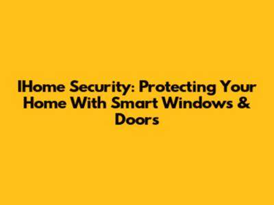 IHome Security: Protecting Your Home With Smart Windows & Doors