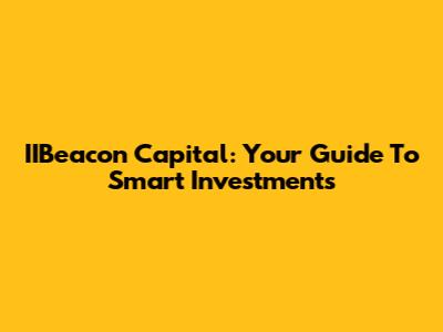 IIBeacon Capital: Your Guide To Smart Investments