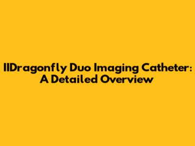 IIDragonfly Duo Imaging Catheter: A Detailed Overview