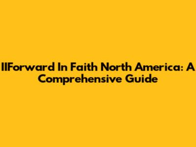 IIForward In Faith North America: A Comprehensive Guide