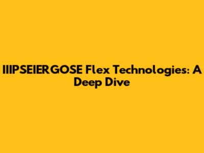 IIIPSEIERGOSE Flex Technologies: A Deep Dive
