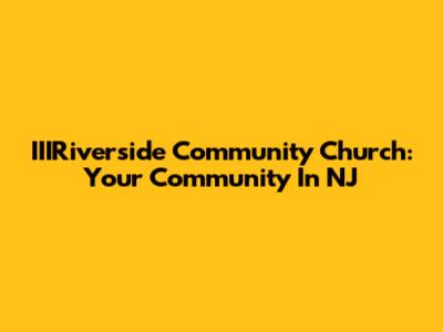 IIIRiverside Community Church: Your Community In NJ