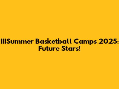 IIISummer Basketball Camps 2025: Future Stars!