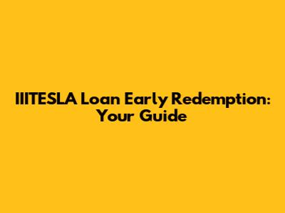 IIITESLA Loan Early Redemption: Your Guide