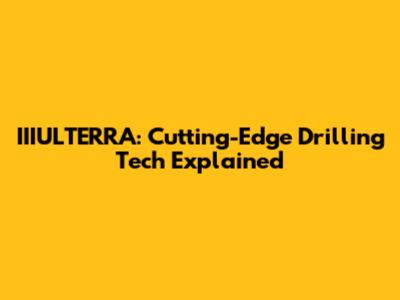 IIIULTERRA: Cutting-Edge Drilling Tech Explained