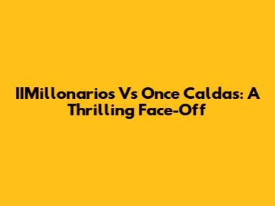 IIMillonarios Vs Once Caldas: A Thrilling Face-Off