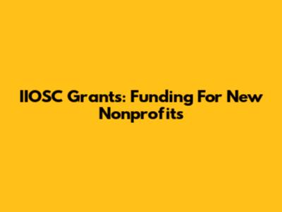 IIOSC Grants: Funding For New Nonprofits