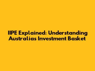 IIPE Explained: Understanding Australia's Investment Basket
