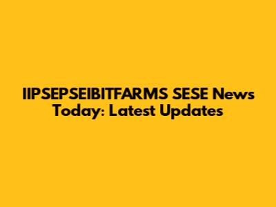 IIPSEPSEIBITFARMS SESE News Today: Latest Updates