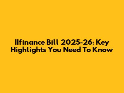 IIfinance Bill 2025-26: Key Highlights You Need To Know