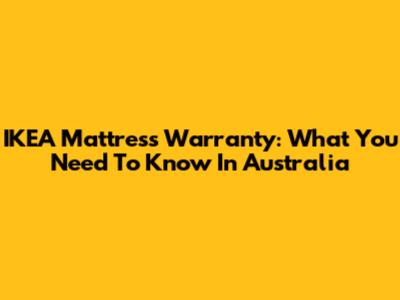 IKEA Mattress Warranty: What You Need To Know In Australia