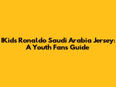IKids Ronaldo Saudi Arabia Jersey: A Youth Fan's Guide