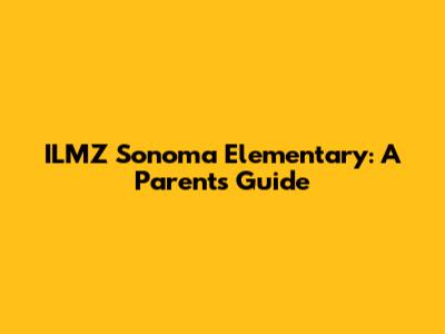 ILMZ Sonoma Elementary: A Parent's Guide