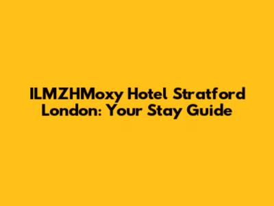 ILMZHMoxy Hotel Stratford London: Your Stay Guide