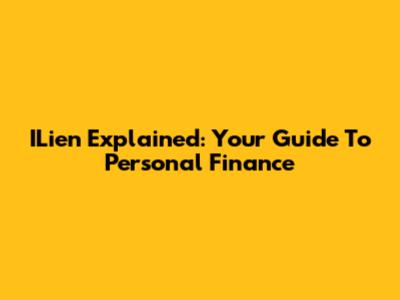 ILien Explained: Your Guide To Personal Finance