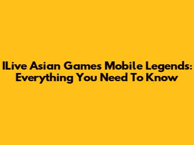 ILive Asian Games Mobile Legends: Everything You Need To Know