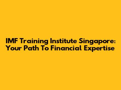 IMF Training Institute Singapore: Your Path To Financial Expertise