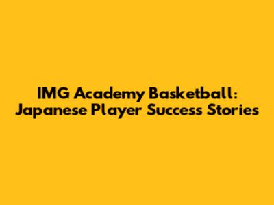 IMG Academy Basketball: Japanese Player Success Stories