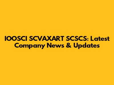 IOOSCI SCVAXART SCSCS: Latest Company News & Updates