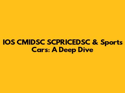 IOS CMIDSC SCPRICEDSC & Sports Cars: A Deep Dive