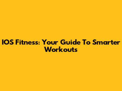 IOS Fitness: Your Guide To Smarter Workouts