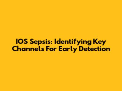 IOS Sepsis: Identifying Key Channels For Early Detection