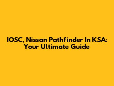IOSC, Nissan Pathfinder In KSA: Your Ultimate Guide