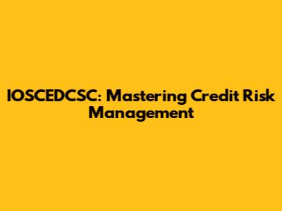 IOSCEDCSC: Mastering Credit Risk Management