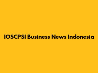 IOSCPSI Business News Indonesia