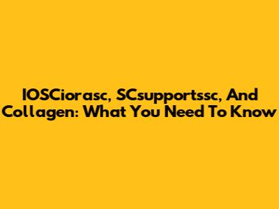 IOSCiorasc, SCsupportssc, And Collagen: What You Need To Know