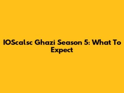 IOScalsc Ghazi Season 5: What To Expect