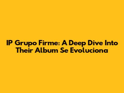 IP Grupo Firme: A Deep Dive Into Their Album 'Se Evoluciona'