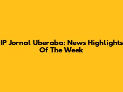 IP Jornal Uberaba: News Highlights Of The Week