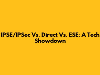 IPSE/IPSec Vs. Direct Vs. ESE: A Tech Showdown