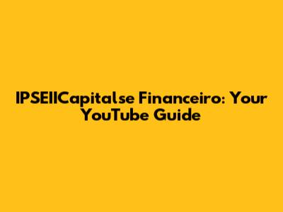 IPSEIICapitalse Financeiro: Your YouTube Guide