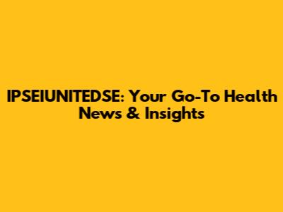 IPSEIUNITEDSE: Your Go-To Health News & Insights