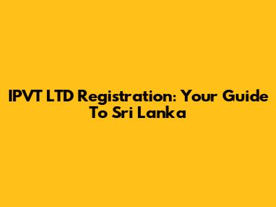 IPVT LTD Registration: Your Guide To Sri Lanka