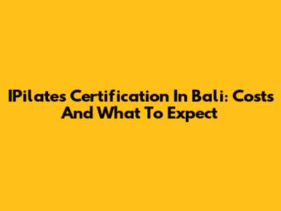 IPilates Certification In Bali: Costs And What To Expect