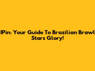 IPin: Your Guide To Brazilian Brawl Stars Glory!
