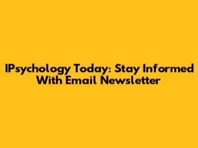 IPsychology Today: Stay Informed With Email Newsletter