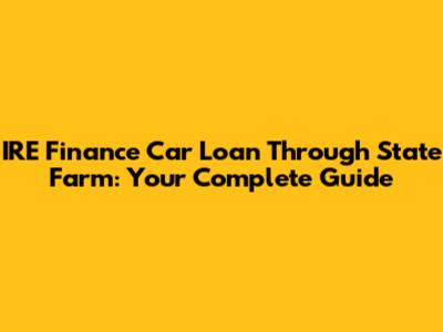 IRE Finance Car Loan Through State Farm: Your Complete Guide