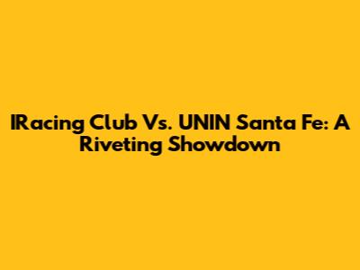 IRacing Club Vs. UNIN Santa Fe: A Riveting Showdown
