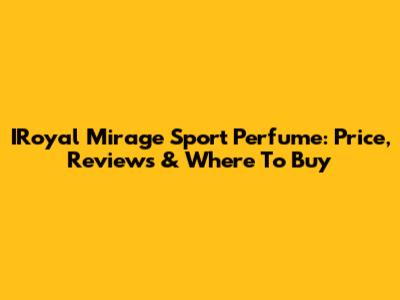 IRoyal Mirage Sport Perfume: Price, Reviews & Where To Buy